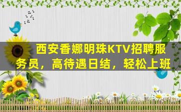 西安香娜明珠KTV招聘服务员，高待遇日结，轻松上班